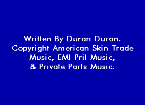 Written By Duran Duran.
Copyright American Skin Trude

Music, EMI Pril Music,
8 Private Ports Music-