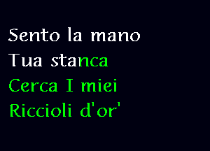 Sento la mano
Tua stanca

Cerca I miei
Riccioli d'or'