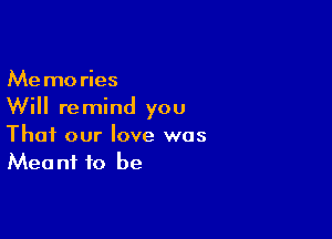 Me mo ries

Will remind you

That our love was
Mea ni to be