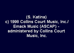 (S. Katina)
c) 1998 Collins Court Music, Inc!
Emack Music (ASCAP) -

administered by Collins Court
Music, Inc.