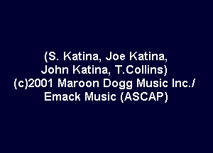 (S. Katina, Joe Katina,
John Katina, T.Collins)

(c)2001 Maroon 0099 Music lncJ
Emack Music (ASCAP)