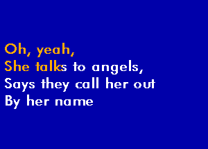 Oh, yeah,
She folks to angels,

Says they call her ouf
By her name