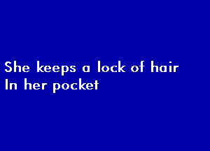 She keeps a lock of hair

In her pocket