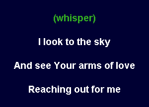 llook to the sky

And see Your arms of love

Reaching out for me