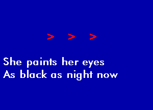 She paints her eyes
As black as night now