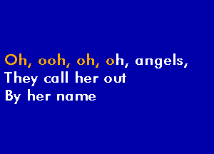 Oh, ooh, oh, oh, angels,

They call her out
By her name