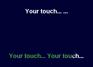 Your touch ......
