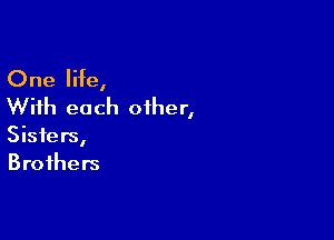 One life,
With each other,

Sisters,
Brothers