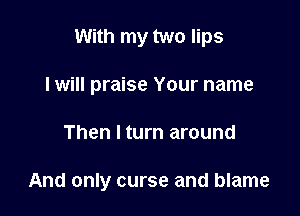 With my two lips

I will praise Your name

Then I turn around

And only curse and blame