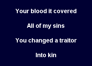 Your blood it covered

All of my sins

You changed a traitor

Into kin