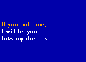 If you hold me,

I will let you
Info my dreams