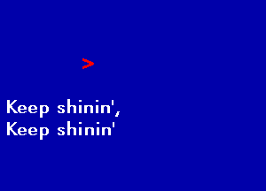 Keep shinin',
Keep shinin'