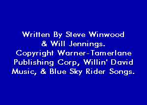 Written By Steve Winwood
8g Will Jennings.
Copyright Warner-Tamerlane
Publishing Corp, Willin' David
Music, 8g Blue Sky Rider Songs.