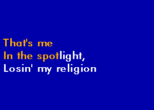 Thafs me

In the spotlight,
Losin' my religion