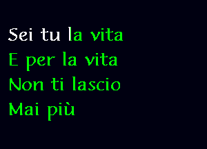 Sei tu la vita
E per la vita

Non ti lascio
Mai pill