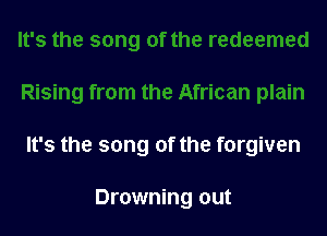 It's the song of the forgiven

Drowning out