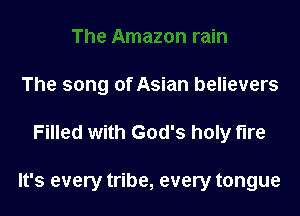 The song of Asian believers

Filled with God's holy fire

It's every tribe, every tongue