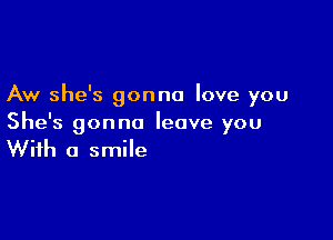 Aw she's gonna love you

She's gonna leave you
With a smile