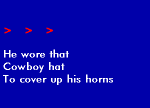 He wore that

Cowboy hot

To cover up his horns