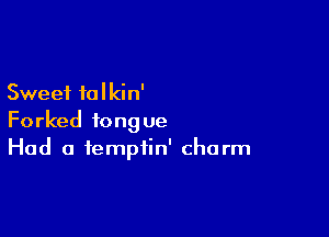 Sweet 10 I kin'

Forked tongue
Had a temptin' charm