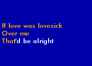 If love was lovesick

Over me

That'd be olrig hf