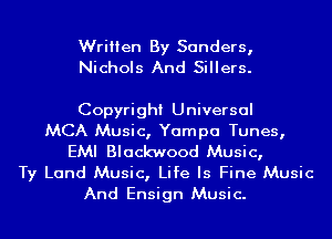 Written By Sanders,
Nichols And Sillers.

Copyright Universal

MCA Music, Yampa Tunes,
EMI Blackwood Music,

Ty Land Music, Life Is Fine Music
And Ensign Music.