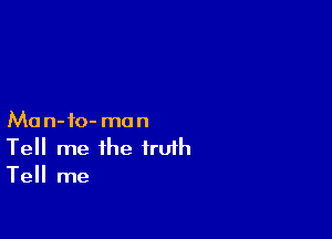 Man-fo- man
Tell me the truth
Tell me