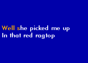 Well she picked me up

In that red ragfop