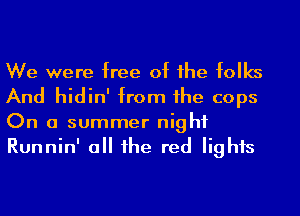 We were free of the folks
And hidin' from the cops
On a summer night

Runnin' a the red lights