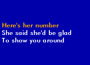 Here's her number

She said she'd be glad

To show you around