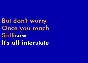 But don't worry
Once you reach

Sallisaw
It's all interstate