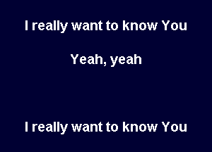 I really want to know You

Yeah, yeah

I really want to know You