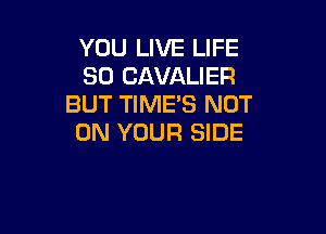 YOU LIVE LIFE
30 CAVALIER
BUT TIME'S NOT

ON YOUR SIDE