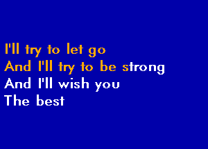 I'll try 10 let go
And I'll try to be strong

And I'll wish you
The best