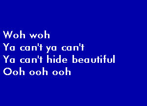 Woh woh

Ya can't yo can't

Ya can't hide beautiful
Ooh ooh ooh