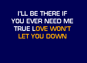 PLL BE THERE IF
YOU EVER NEED ME
TRUE LOVE WONT
LET YOU DOWN