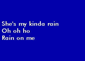 She's my kinda rain

Oh oh ho

Rain on me