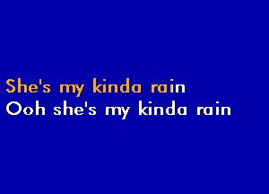 She's my kinda rain

Ooh she's my kinda rain