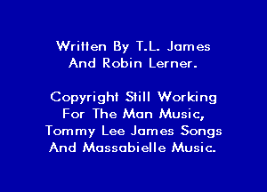 Written By T.L. James
And Robin Lerner.

Copyright Still Working
For The Man Music,

Tommy Lee James Songs
And Massobielle Music.

g