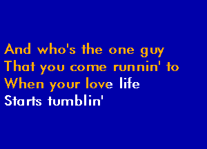 And who's 1he one guy
That you come runnin' to

When your love life
Starts iumblin'