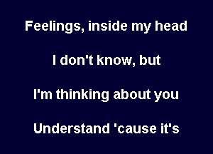 Feelings, inside my head

I don't know, but

I'm thinking about you

Understand 'cause it's