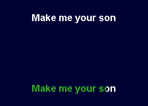 Make me your son