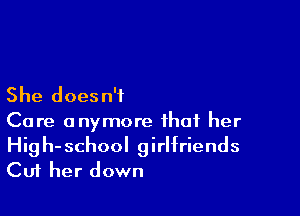 She doesn't

Care anymore that her
High-school girlfriends
Cut her down