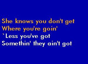 She knows you don't get
Where you're goin'

Less you've got
Somethin' they ain't got