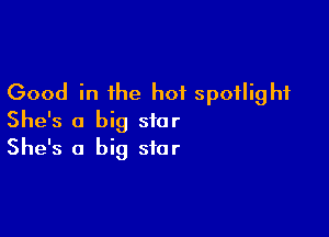 Good in the hot spotlight

She's a big star
She's a big star