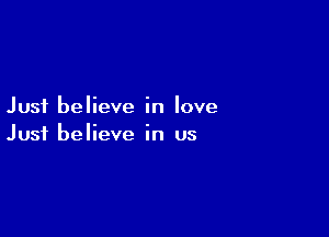Just believe in love

Just believe in us