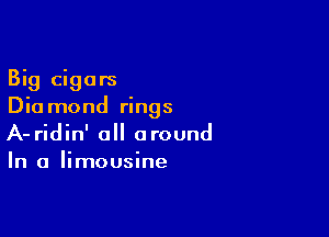 Big cigars
Dia mond rings

A- ridin' all around
In a limousine