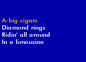 A- big cigars
Dia mond rings

Ridin' all around
In a limousine
