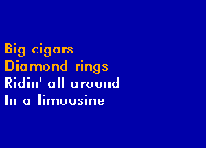 Big cigars
Dia mond rings

Ridin' all around
In a limousine
