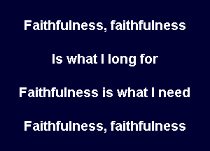 Faithfulness, faithfulness
Is what I long for

Faithfulness is what I need

Faithfulness,faithfulness l